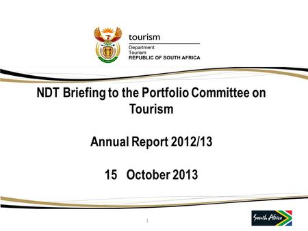 NDT Briefing to the Portfolio Committee on Tourism Annual Report 2012/13 15 October 2013 1.