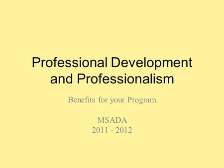 Professional Development and Professionalism Benefits for your Program MSADA 2011 - 2012.