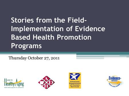 Stories from the Field- Implementation of Evidence Based Health Promotion Programs Thursday October 27, 2011.