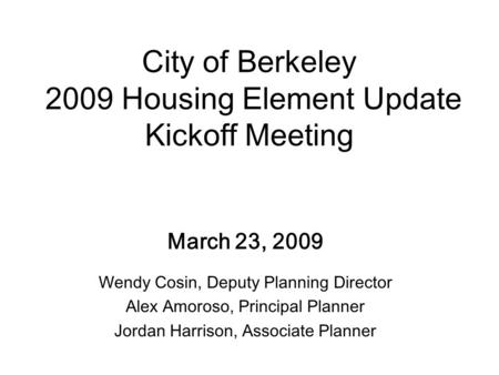 City of Berkeley 2009 Housing Element Update Kickoff Meeting March 23, 2009 Wendy Cosin, Deputy Planning Director Alex Amoroso, Principal Planner Jordan.