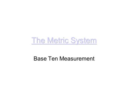 The Metric System Base Ten Measurement.