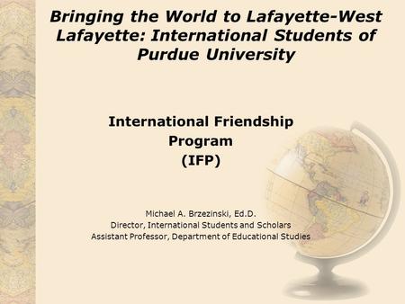 Bringing the World to Lafayette-West Lafayette: International Students of Purdue University International Friendship Program (IFP) Michael A. Brzezinski,