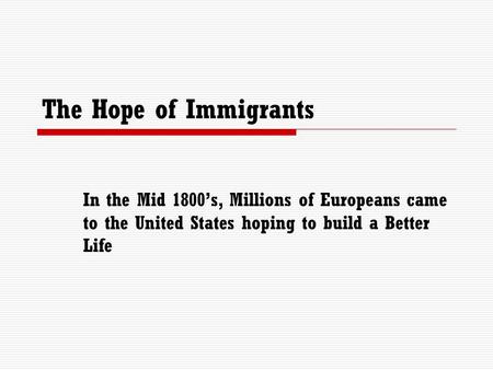 The Hope of Immigrants In the Mid 1800’s, Millions of Europeans came to the United States hoping to build a Better Life.