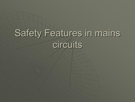 Safety Features in mains circuits. Household wiring  Use p268 to answer the following questions 1.Where is your electricity generated and how does it.