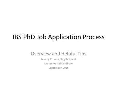 IBS PhD Job Application Process Overview and Helpful Tips Jeremy Kronick, Jing Ren, and Lauren Hasselriis-Ghom September, 2015.