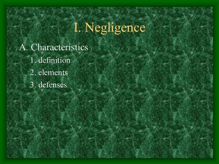 I. Negligence A. Characteristics 1. definition 2. elements 3. defenses.