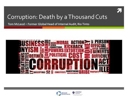  Corruption: Death by a Thousand Cuts Tom McLeod – Former Global Head of Internal Audit, Rio Tinto.