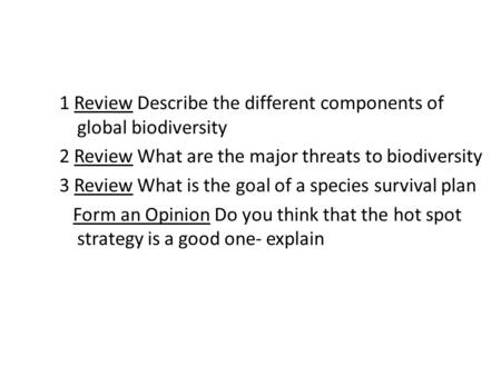 1 Review Describe the different components of global biodiversity 2 Review What are the major threats to biodiversity 3 Review What is the goal of a species.