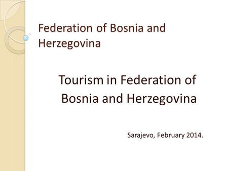 Federation of Bosnia and Herzegovina Tourism in Federation of Bosnia and Herzegovina Sarajevo, February 2014.