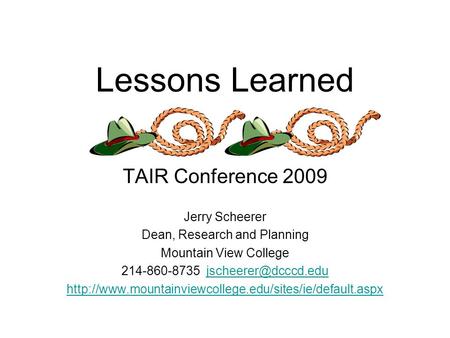 Lessons Learned TAIR Conference 2009 Jerry Scheerer Dean, Research and Planning Mountain View College 214-860-8735