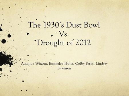 The 1930’s Dust Bowl Vs. Drought of 2012 Amanda Wixom, Emmalee Hurst, Colby Parks, Lindsey Swensen.