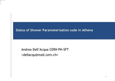 0 Status of Shower Parameterisation code in Athena Andrea Dell’Acqua CERN PH-SFT.