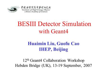 BESIII Detector Simulation with Geant4 Huaimin Liu, Guofu Cao IHEP, Beijing 12 th Geant4 Collaboration Workshop Hebden Bridge (UK), 13-19 September, 2007.