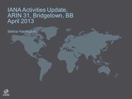 IANA Activities Update, ARIN 31, Bridgetown, BB April 2013 Selina Harrington.