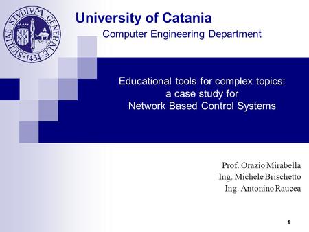University of Catania Computer Engineering Department 1 Educational tools for complex topics: a case study for Network Based Control Systems Prof. Orazio.