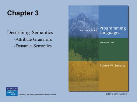 ISBN 0-321-19362-8 Chapter 3 Describing Semantics -Attribute Grammars -Dynamic Semantics.