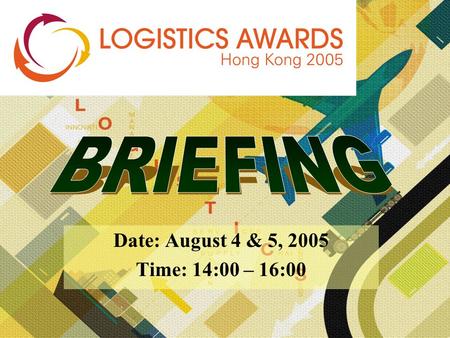 Date: August 4 & 5, 2005 Time: 14:00 – 16:00. Award Presentation: November 23, 2005 at the World SME Expo Don’t miss this FIRST-EVER Logistics Awards.