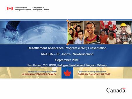 Resettlement Assistance Program (RAP) Presentation ARAISA – St. John’s, Newfoundland September 2010 Ron Parent, CIC, IPMB, Refugee Resettlement Program.