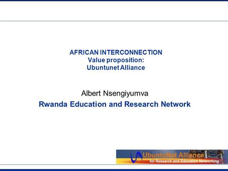 Insert Org Logo in Master slide AFRICAN INTERCONNECTION Value proposition: Ubuntunet Alliance Albert Nsengiyumva Rwanda Education and Research Network.