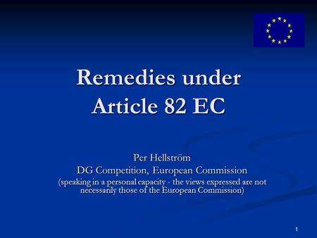 1 Remedies under Article 82 EC Per Hellström DG Competition, European Commission (speaking in a personal capacity - the views expressed are not necessarily.