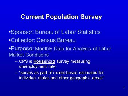 Current Population Survey Sponsor: Bureau of Labor Statistics Collector: Census Bureau Purpose: Monthly Data for Analysis of Labor Market Conditions –CPS.