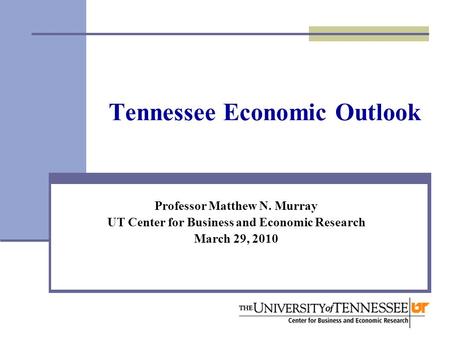 Tennessee Economic Outlook Professor Matthew N. Murray UT Center for Business and Economic Research March 29, 2010.