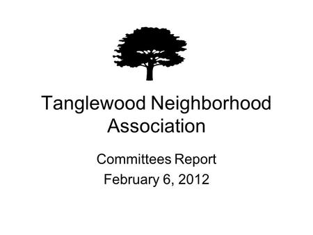 Tanglewood Neighborhood Association Committees Report February 6, 2012.