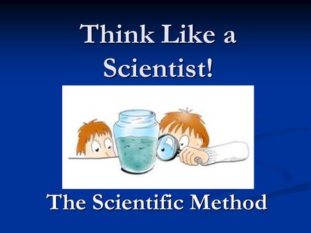 Think Like a Scientist! The Scientific Method. OBSERVATION When you use one or more of your five senses to gather information about the world When you.