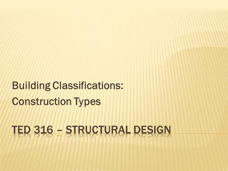 Building Classifications: Construction Types.  Based on how the building is constructed.  Relates to:  Materials used  Combustibility  Fire-resistance.