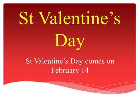 St Valentine’s Day St Valentine’s Day comes on February 14.