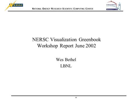 N ATIONAL E NERGY R ESEARCH S CIENTIFIC C OMPUTING C ENTER 1 NERSC Visualization Greenbook Workshop Report June 2002 Wes Bethel LBNL.