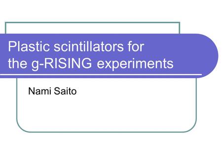 Plastic scintillators for the g-RISING experiments Nami Saito.