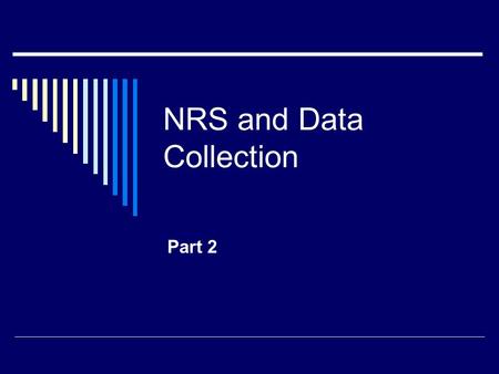 NRS and Data Collection Part 2. NRS and Data Collection Part 1 and 2  Why? Make sure all programs understand what needs to be collected and definitions.