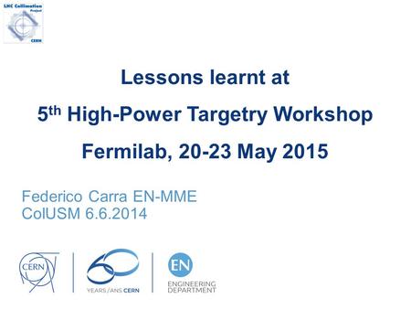 Lessons learnt at 5 th High-Power Targetry Workshop Fermilab, 20-23 May 2015 Federico Carra EN-MME ColUSM 6.6.2014.