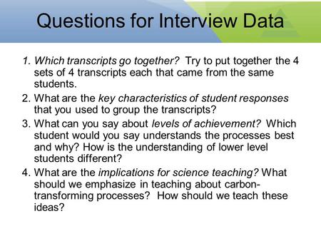 Questions for Interview Data 1.Which transcripts go together? Try to put together the 4 sets of 4 transcripts each that came from the same students. 2.What.