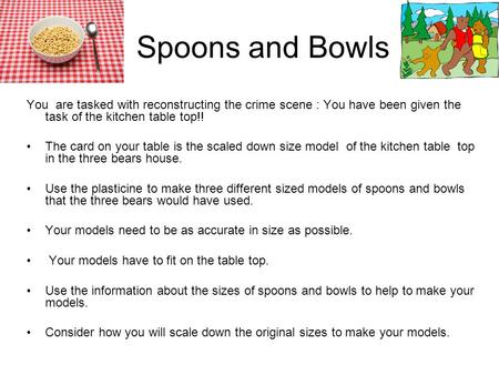 Spoons and Bowls You are tasked with reconstructing the crime scene : You have been given the task of the kitchen table top!! The card on your table is.