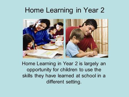 Home Learning in Year 2 Home Learning in Year 2 is largely an opportunity for children to use the skills they have learned at school in a different setting.