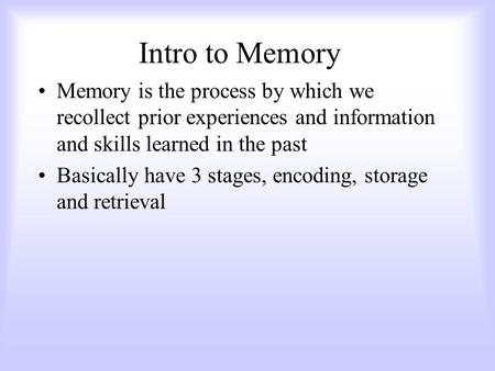 Intro to Memory Memory is the process by which we recollect prior experiences and information and skills learned in the past Basically have 3 stages,