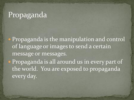 Propaganda is the manipulation and control of language or images to send a certain message or messages. Propaganda is all around us in every part of the.