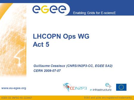 EGEE-III INFSO-RI-222667 Enabling Grids for E-sciencE www.eu-egee.org EGEE and gLite are registered trademarks LHCOPN Ops WG Act 5 Guillaume Cessieux (CNRS/IN2P3-CC,
