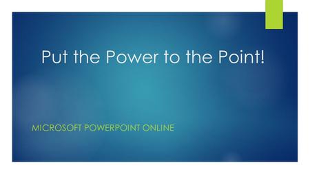 Put the Power to the Point! MICROSOFT POWERPOINT ONLINE.