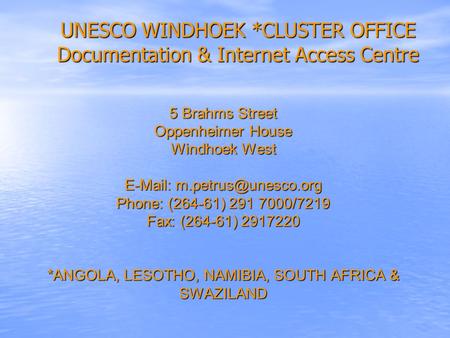 5 Brahms Street Oppenheimer House Windhoek West   Phone: (264-61) 291 7000/7219 Fax: (264-61) 2917220 *ANGOLA, LESOTHO, NAMIBIA,