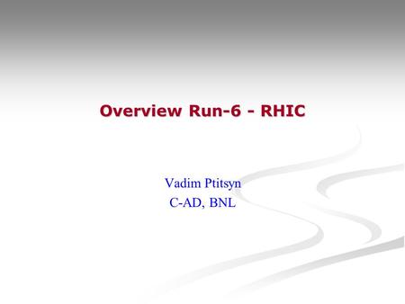 Overview Run-6 - RHIC Vadim Ptitsyn C-AD, BNL. V.Ptitsyn RHIC Spin Workshop 2006 RHIC Run-6 Timeline  1 Feb – Start of the Run-6. Start of the cooldown.