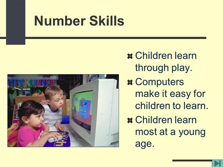 Children learn through play. Computers make it easy for children to learn. Children learn most at a young age. Number Skills.