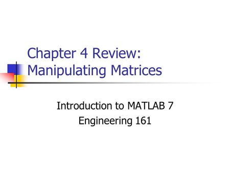 Chapter 4 Review: Manipulating Matrices Introduction to MATLAB 7 Engineering 161.