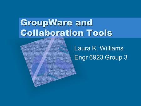 GroupWare and Collaboration Tools Laura K. Williams Engr 6923 Group 3 To insert your company logo on this slide From the Insert Menu Select “Picture” Locate.