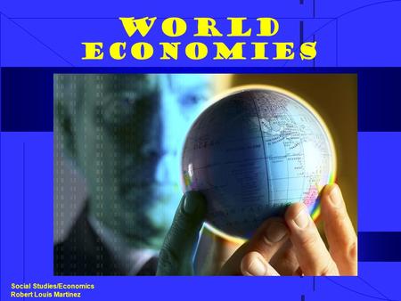 World Economies Social Studies/Economics Robert Louis Martinez.