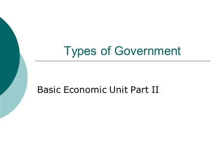 Types of Government Basic Economic Unit Part II. Types of Economic Systems.