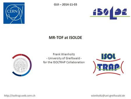 MR-TOF at ISOLDE Frank Wienholtz - University of Greifswald - for the ISOLTRAP Collaboration GUI – 2014-11-03