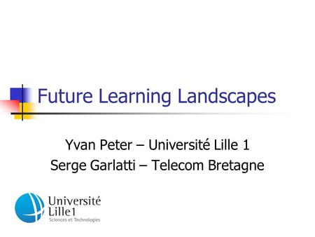 Future Learning Landscapes Yvan Peter – Université Lille 1 Serge Garlatti – Telecom Bretagne.